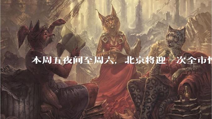 本周五夜间至周六，北京将迎一次全市性降雨_影响_雷雨_白天