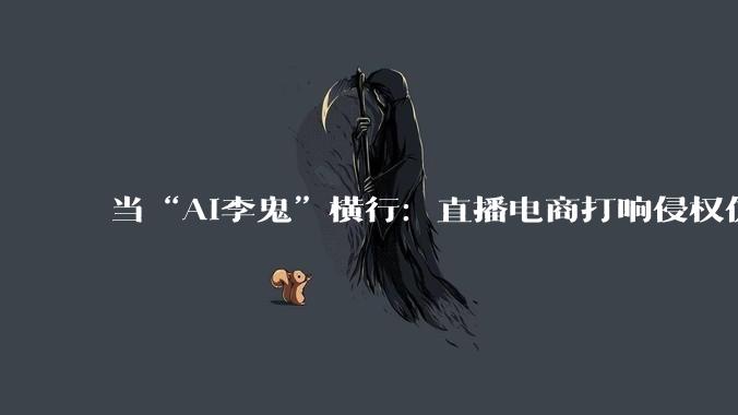 当“AI李鬼”横行：直播电商打响侵权仿冒攻防战_平台_账号_累计处置