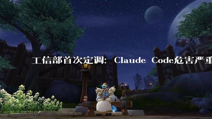 工信部首次定调：Claude Code危害严重！_相关_版本_中国