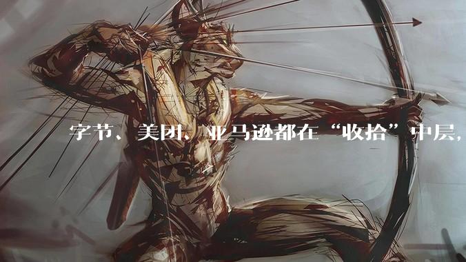 字节、美团、亚马逊都在“收拾”中层，AI抽走了他们最值钱的东西_公司_数据_团队