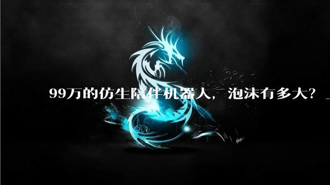 99万的仿生陪伴机器人，泡沫有多大？_全身_松延_价格