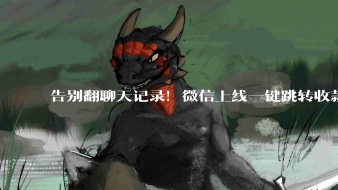 告别翻聊天记录！微信上线一键跳转收款，用户从此告别漏收转账_红包_实用功能_消息
