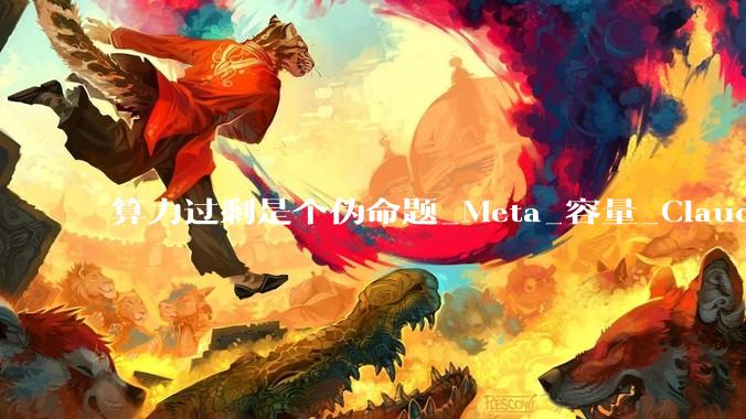 算力过剩是个伪命题_Meta_容量_Claude