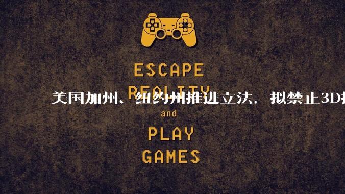 美国加州、纽约州推进立法，拟禁止3D打印机制造***_技术_零部件_系统