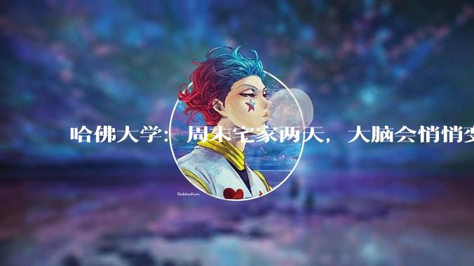 哈佛大学：周末宅家两天，大脑会悄悄变笨_生活_亨利·米勒_环境