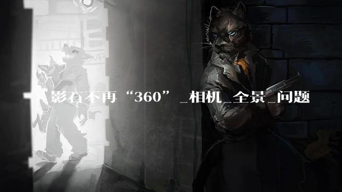 影石不再“360”_相机_全景_问题