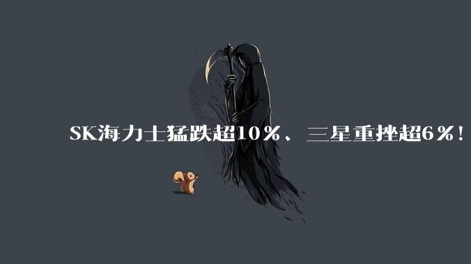SK海力士猛跌超10%、三星重挫超6%！韩股触发熔断_市场_科技_熔断机制