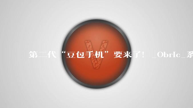 第二代“豆包手机”要来了！_Obric_系统_努比亚