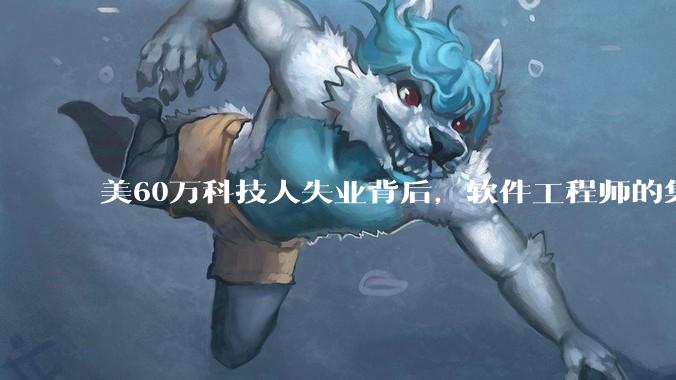 美60万科技人失业背后，软件工程师的集体反击_工作_代码_编码