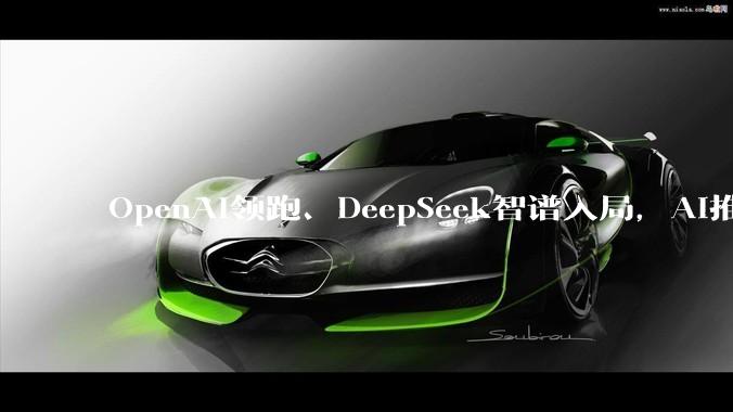 OpenAI领跑、DeepSeek智谱入局，AI推理芯片成新战场，英伟达统治地位松动？_模型_公司_训练