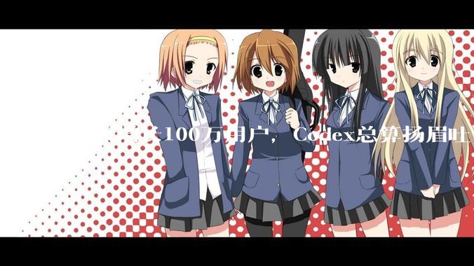 每天增长100万用户，Codex总算扬眉吐气了_OpenAI_ChatGPT_Work