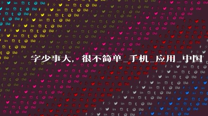 字少事大，很不简单_手机_应用_中国