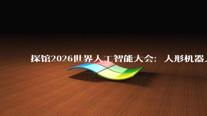 探馆2026世界人工智能大会：人形机器人“大显身手”