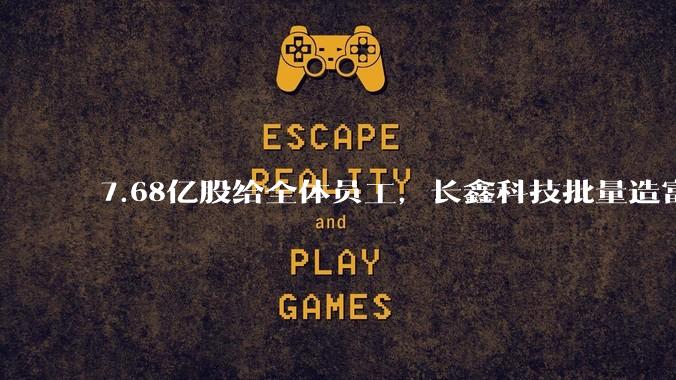 7.68亿股给全体员工，长鑫科技批量造富让人眼红_公司_持股_股份
