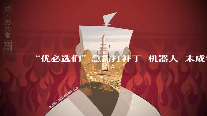 “优必选们”急需打补丁_机器人_未成年人_拟人