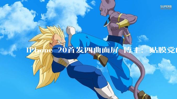 iPhone 20首发四曲面屏 博主：贴膜党的噩梦_屏幕_苹果_边缘
