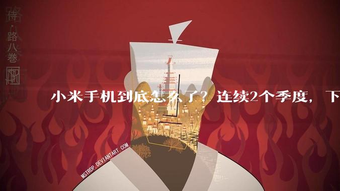 小米手机到底怎么了？连续2个季度，下跌全球第一！_市场_不会影响_利润