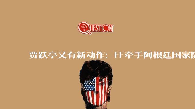 贾跃亭又有新动作：FF牵手阿根廷国家队，为机器人业务造势_订单_体育_领域