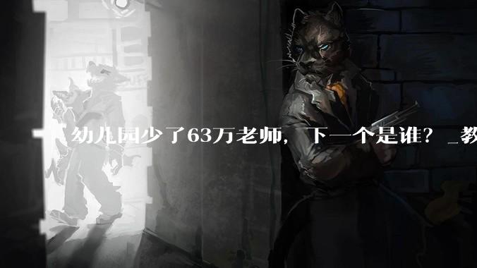 幼儿园少了63万老师，下一个是谁？_教育部_中小学_人口