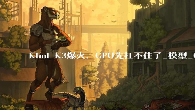 Kimi K3爆火，GPU先扛不住了_模型_Claude_Sol