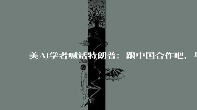 美AI学者喊话特朗普：跟中国合作吧，早说美国赢不了_加里·马库斯_人工智能_模型