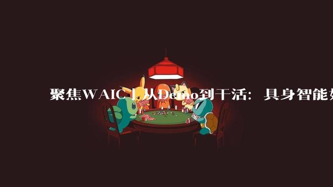 聚焦WAIC｜从Demo到干活：具身智能如何走进真实场景？_机器人_行业_家庭