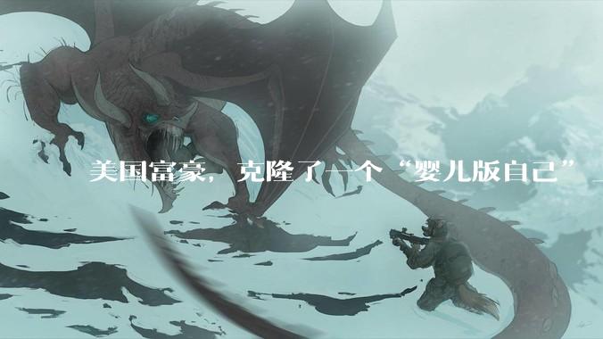美国富豪，克隆了一个“婴儿版自己”_细胞_布莱恩·约翰逊_移植