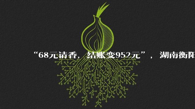 “68元请香，结账变952元”，湖南衡阳通报：涉事商行罚款4000元，停业整顿7天_南岳区_消费_商家