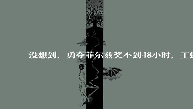 没想到，勇夺菲尔兹奖不到48小时，王虹竟再因一句话口碑暴涨_天才_数学_热度