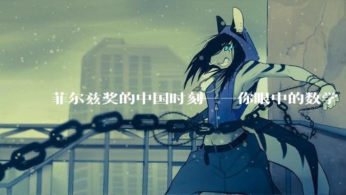 菲尔兹奖的中国时刻——你眼中的数学“天才”这样养成_王虹_邓煜_获奖