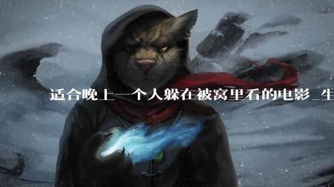 适合晚上一个人躲在被窝里看的电影_生活_影片_古镇