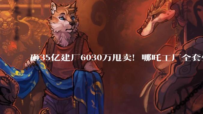 砸35亿建厂6030万甩卖！哪吒工厂全套生产设备被司法拍卖_南宁_国资_债权