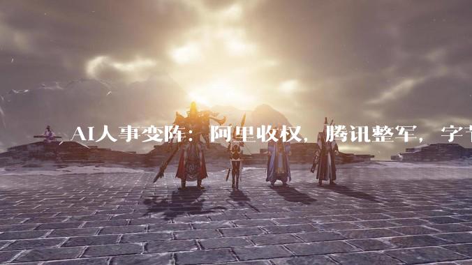 AI人事变阵：阿里收权，腾讯整军，字节留人_模型_Token_产品