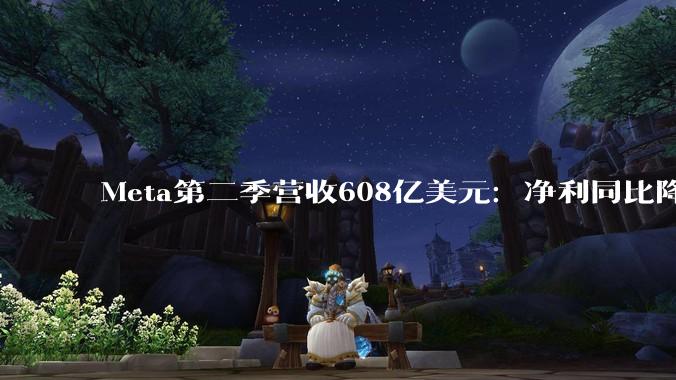 Meta第二季营收608亿美元：净利同比降14% 刚裁员8000人 盘后跌超7%_费用_Mark_Token