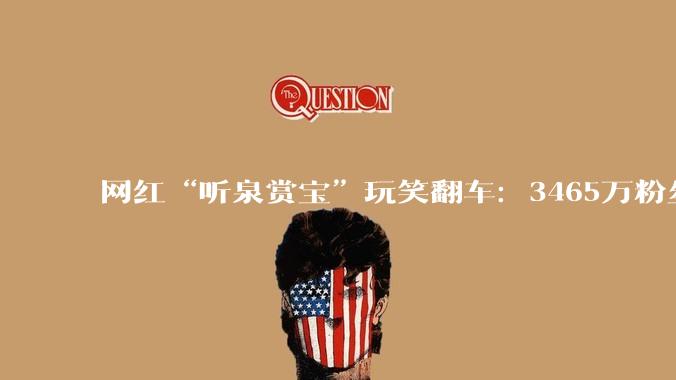 网红“听泉赏宝”玩笑翻车：3465万粉丝的“娱乐主播”能不能乱说话？ - *