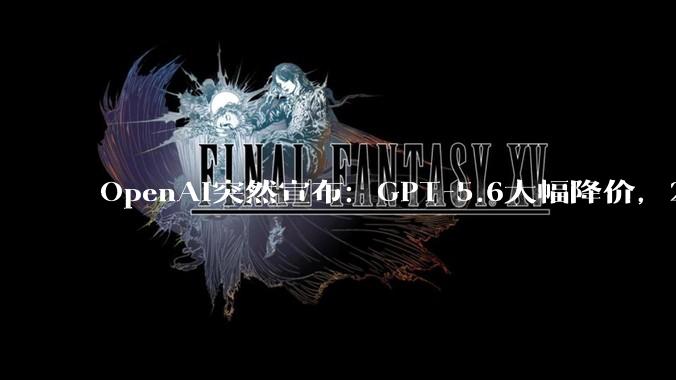 OpenAI突然宣布：GPT-5.6大幅降价，2折起售_Luna_模型_Terra
