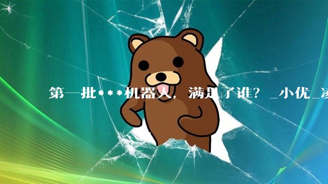第一批***机器人，满足了谁？_小优_凌夜_人类