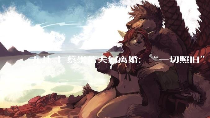 九卦 | 蔡崇信夫妇离婚：“一切照旧”的豪门分手_吴明华_阿里_投资经理
