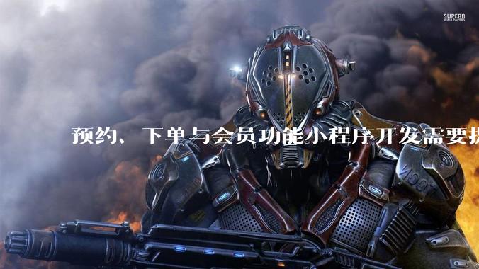 预约、下单与会员功能小程序开发需要提前确认什么 - *