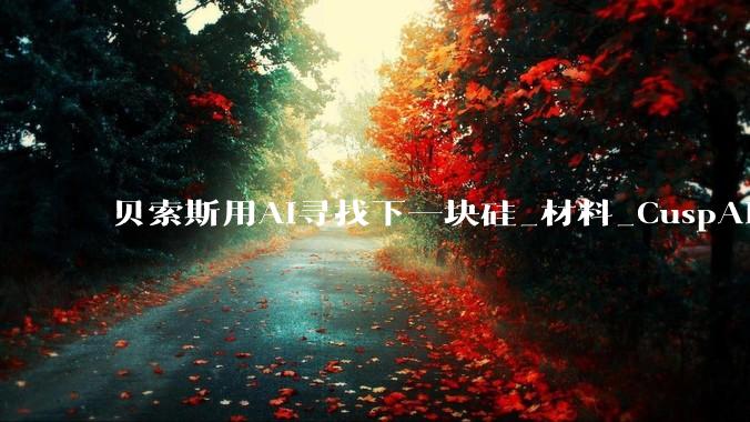 贝索斯用AI寻找下一块硅_材料_CuspAI_Perkins