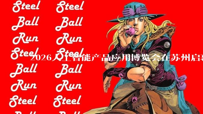 2026人工智能产品应用博览会在苏州启幕
