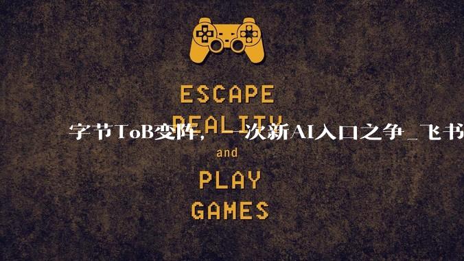 字节ToB变阵，一次新AI入口之争_飞书_产品_企业