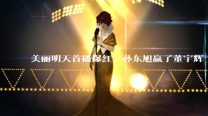美丽明天首播爆红，孙东旭赢了董宇辉_直播间_东方_面包