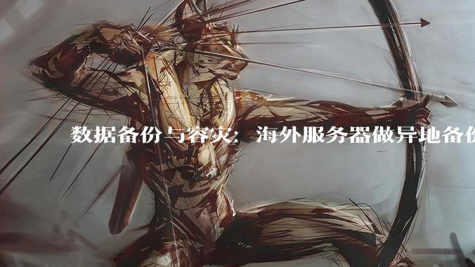 数据备份与容灾：海外服务器做异地备份，怎么选最划算？ - *