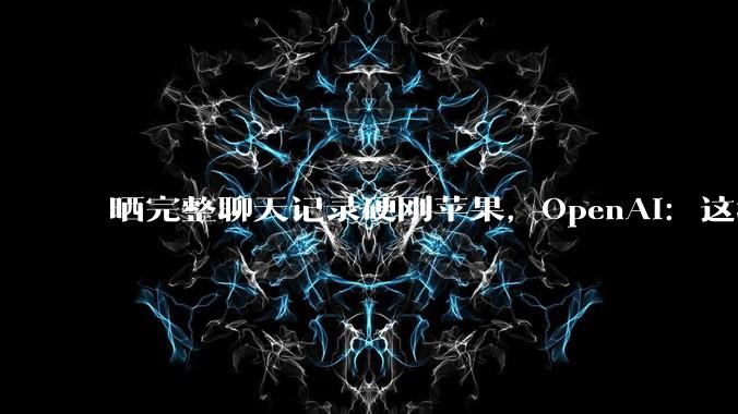 晒完整聊天记录硬刚苹果，OpenAI：这场诉讼草率、咄咄逼人，与苹果声誉不符_刘畅_员工_iPhone
