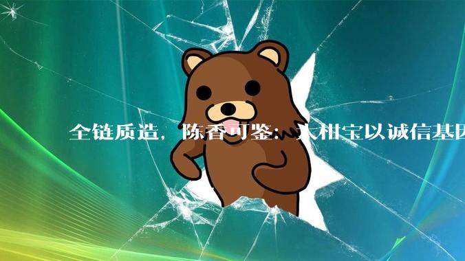 全链质造，陈香可鉴：大柑宝以诚信基因与智造标准，定义新会陈皮高质量发展 - *