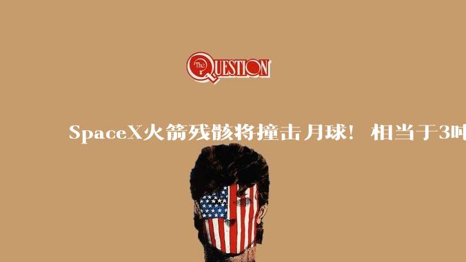 SpaceX火箭残骸将撞击月球！相当于3吨TNT_研究人员_陨石坑_喷射