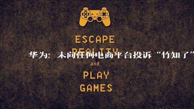 华为：未向任何电商平台投诉“竹知了”商品_下架_网络_鸿蒙