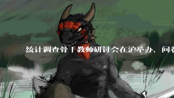 统计调查骨干教师研讨会在沪举办，问卷网全流程工具链助力实践教学 - *
