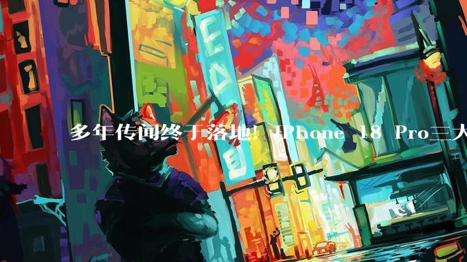 多年传闻终于落地！iPhone 18 Pro三大升级：可变光圈、缩小灵动岛、自研C2基带_苹果_芯片_调制解调器